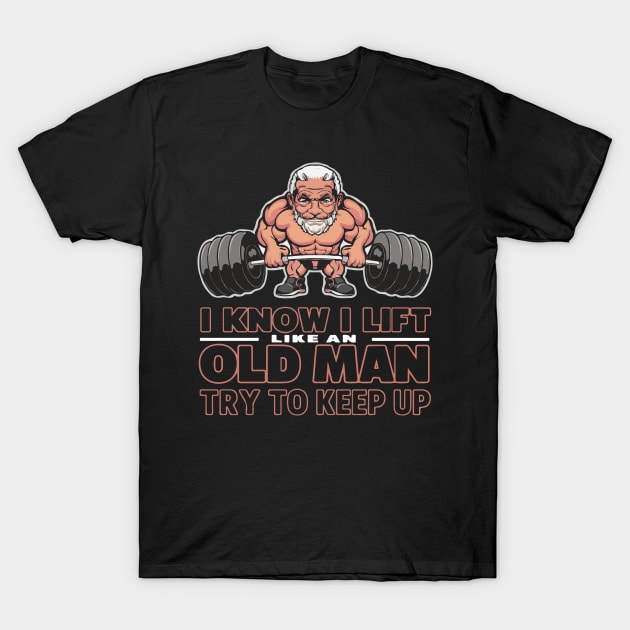 I Know I Lift Like An Old Man T-Shirt by SPIRITY